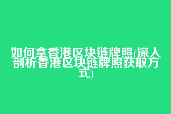 如何拿香港区块链牌照(深入剖析香港区块链牌照获取方式)