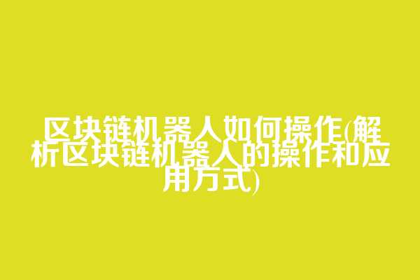 区块链机器人如何操作(解析区块链机器人的操作和应用方式)