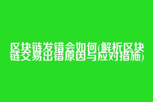 区块链发错会如何(解析区块链交易出错原因与应对措施)