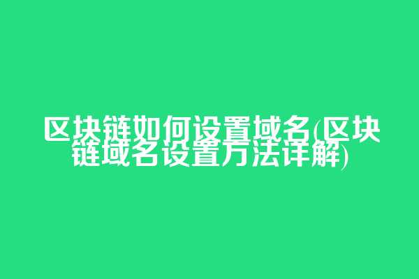 区块链如何设置域名(区块链域名设置方法详解)