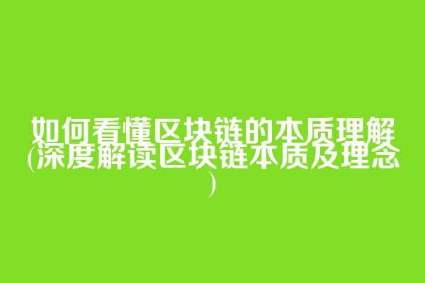 如何看懂区块链的本质理解(深度解读区块链本质及理念)