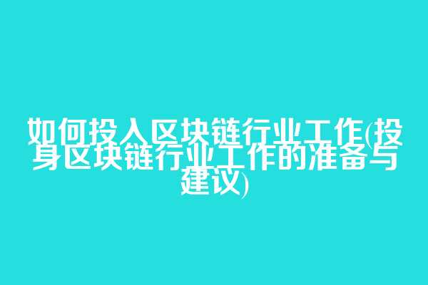 如何投入区块链行业工作(投身区块链行业工作的准备与建议)