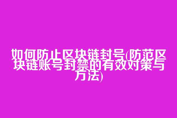 如何防止区块链封号(防范区块链账号封禁的有效对策与方法)