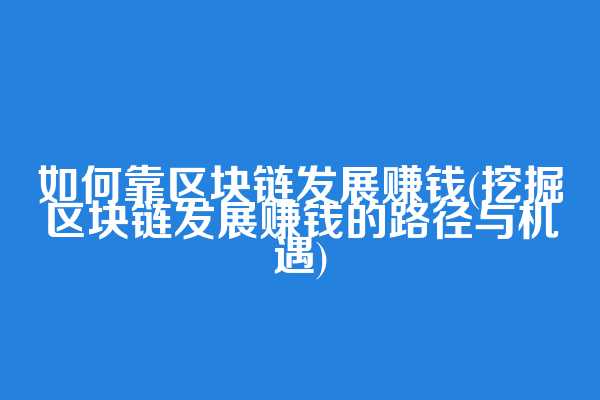 如何靠区块链发展赚钱(挖掘区块链发展赚钱的路径与机遇)