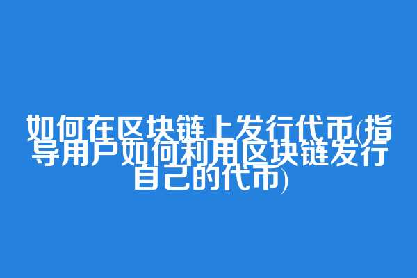 如何在区块链上发行代币(指导用户如何利用区块链发行自己的代币)