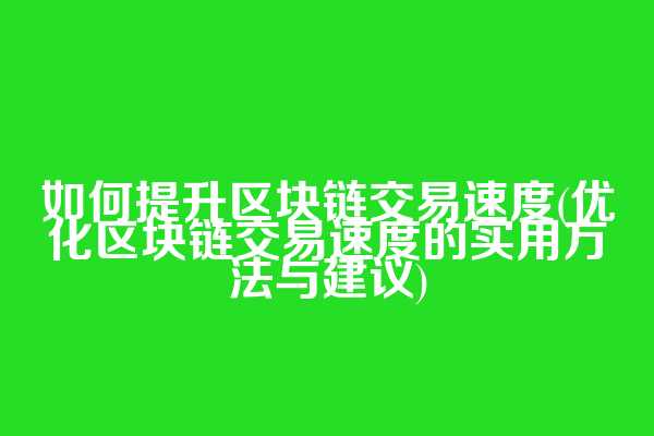 如何提升区块链交易速度(优化区块链交易速度的实用方法与建议)