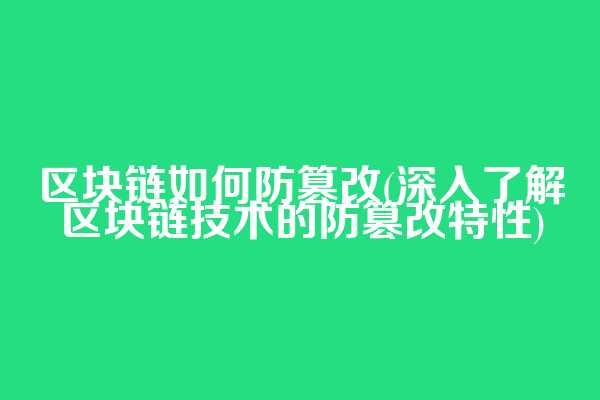 区块链如何防篡改(深入了解区块链技术的防篡改特性)