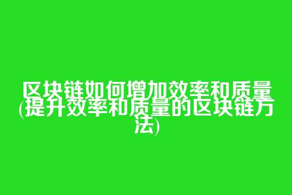 区块链如何增加效率和质量(提升效率和质量的区块链方法)  第1张