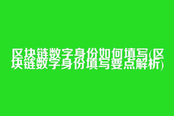 区块链数字身份如何填写(区块链数字身份填写要点解析)