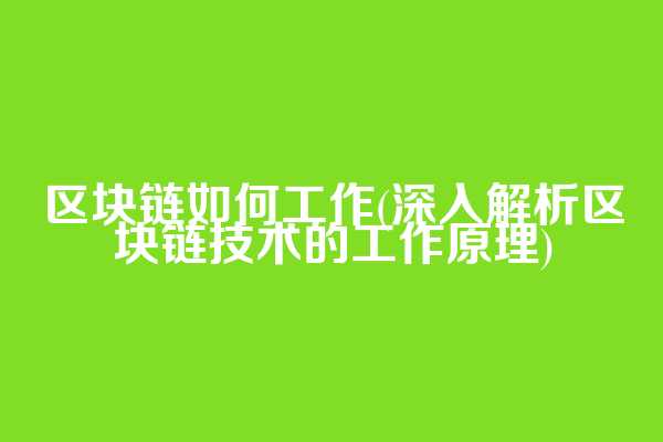 区块链如何工作(深入解析区块链技术的工作原理)