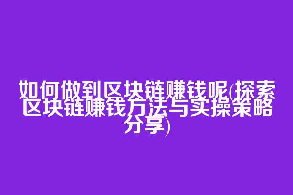 如何做到区块链赚钱呢(探索区块链赚钱方法与实操策略分享)
