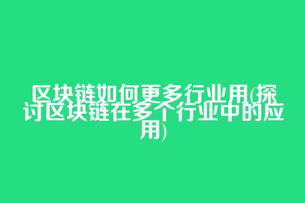 区块链如何更多行业用(探讨区块链在多个行业中的应用)