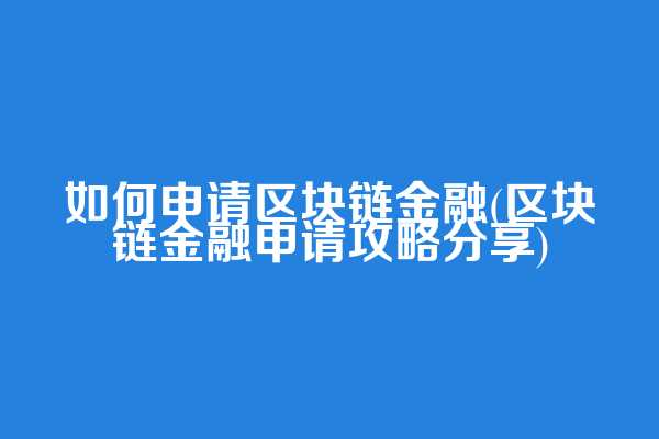 如何申请区块链金融(区块链金融申请攻略分享)