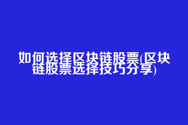 如何选择区块链股票(区块链股票选择技巧分享)