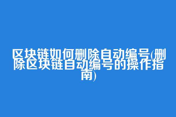 区块链如何删除自动编号(删除区块链自动编号的操作指南)