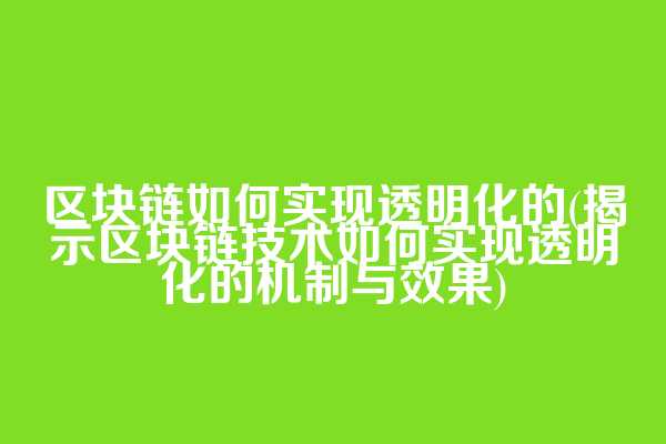 区块链如何实现透明化的(揭示区块链技术如何实现透明化的机制与效果)  第1张