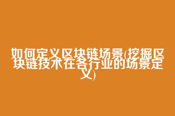 如何定义区块链场景(挖掘区块链技术在各行业的场景定义)