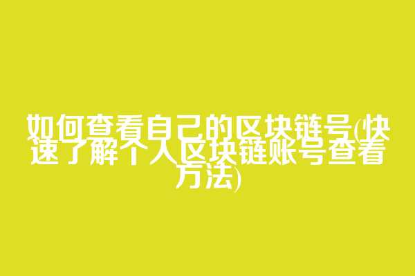 如何查看自己的区块链号(快速了解个人区块链账号查看方法)