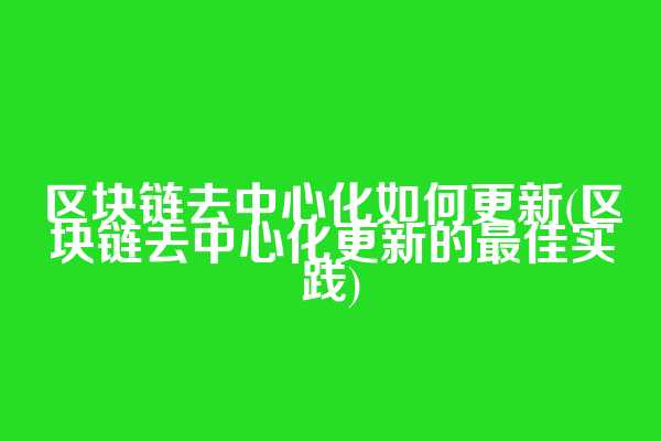 区块链去中心化如何更新(区块链去中心化更新的最佳实践)