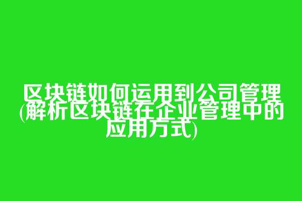 区块链如何运用到公司管理(解析区块链在企业管理中的应用方式)