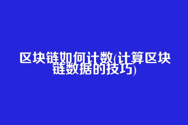 区块链如何计数(计算区块链数据的技巧)