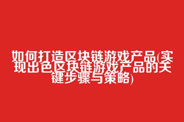 如何打造区块链游戏产品(实现出色区块链游戏产品的关键步骤与策略)