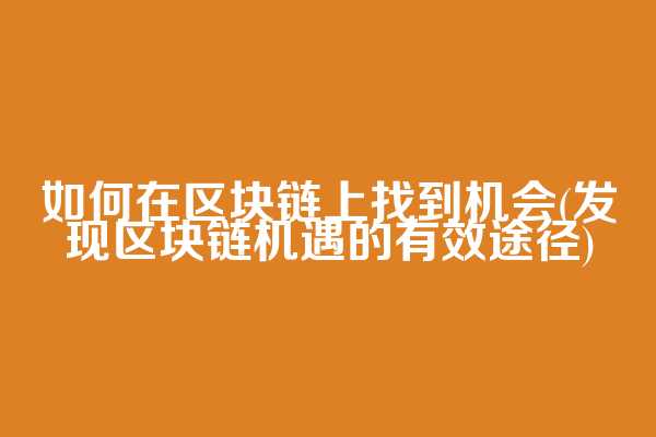 如何在区块链上找到机会(发现区块链机遇的有效途径)