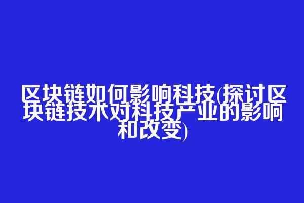 区块链如何影响科技(探讨区块链技术对科技产业的影响和改变)