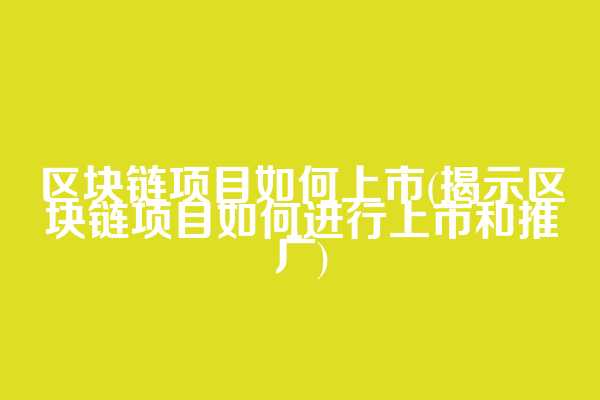 区块链项目如何上市(揭示区块链项目如何进行上市和推广)
