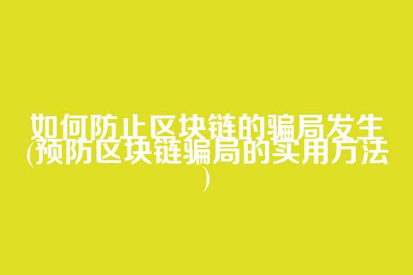 如何防止区块链的骗局发生(预防区块链骗局的实用方法)