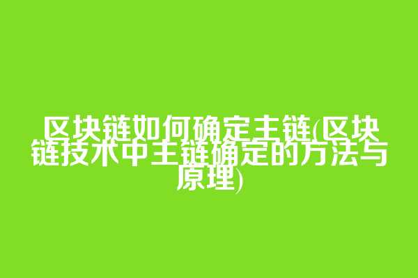 区块链如何确定主链(区块链技术中主链确定的方法与原理)