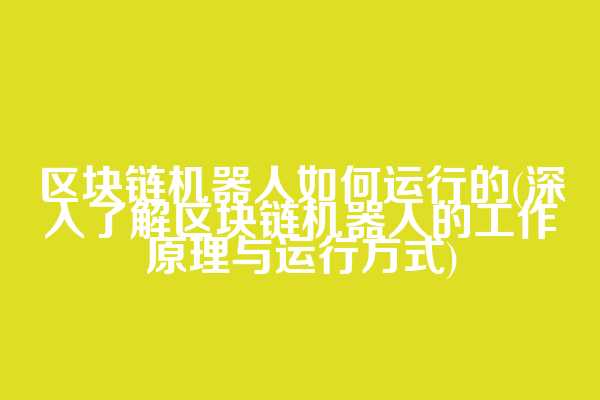 区块链机器人如何运行的(深入了解区块链机器人的工作原理与运行方式)
