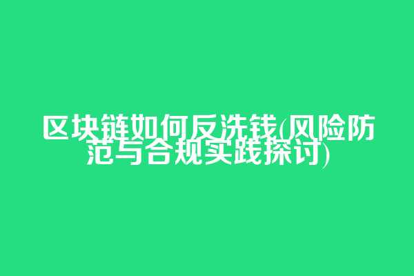 区块链如何反洗钱(风险防范与合规实践探讨)