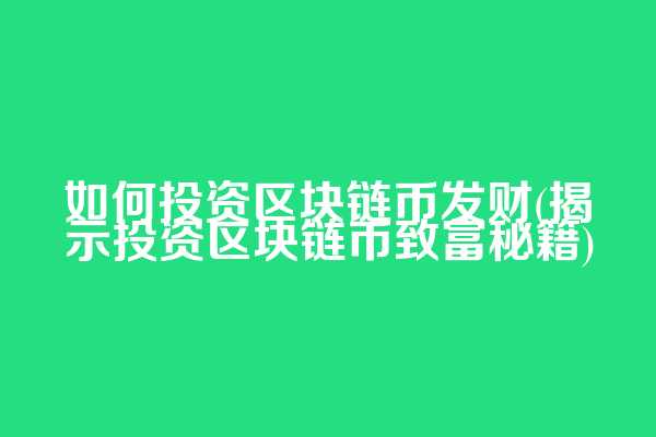 如何投资区块链币发财(揭示投资区块链币致富秘籍)
