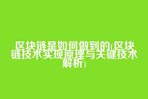 区块链是如何做到的(区块链技术实现原理与关键技术解析)