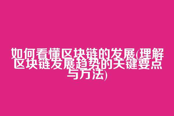 如何看懂区块链的发展(理解区块链发展趋势的关键要点与方法)