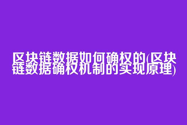 区块链数据如何确权的(区块链数据确权机制的实现原理)