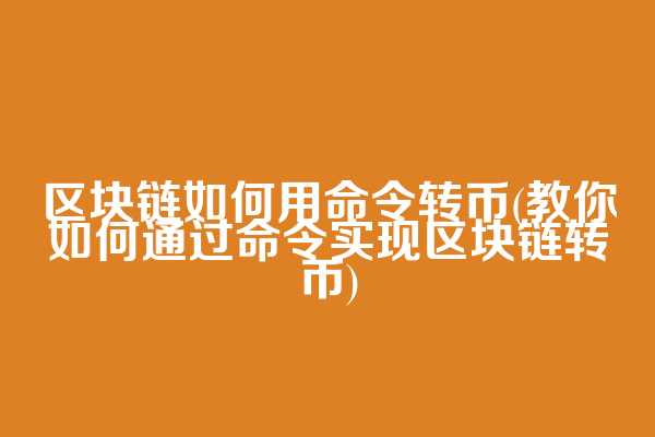 区块链如何用命令转币(教你如何通过命令实现区块链转币)