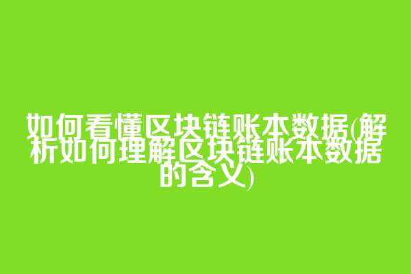 如何看懂区块链账本数据(解析如何理解区块链账本数据的含义)