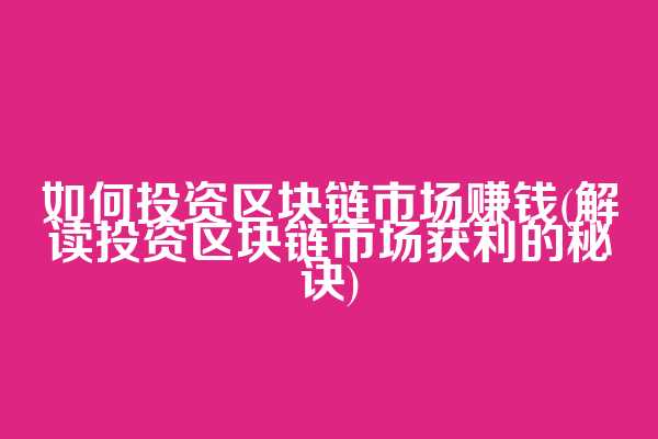 如何投资区块链市场赚钱(解读投资区块链市场获利的秘诀)