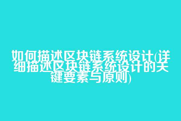 如何描述区块链系统设计(详细描述区块链系统设计的关键要素与原则)