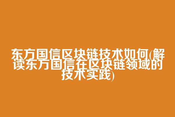 东方国信区块链技术如何(解读东方国信在区块链领域的技术实践)