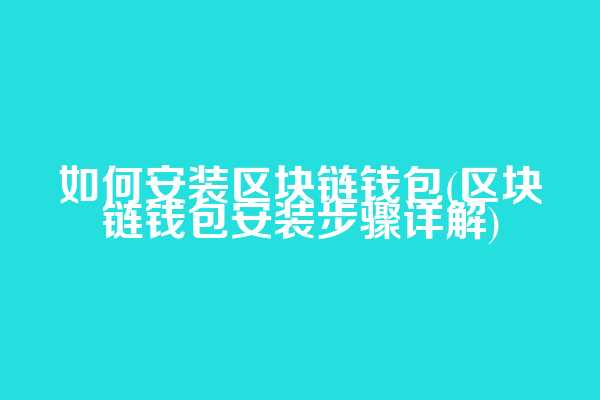 如何安装区块链钱包(区块链钱包安装步骤详解)