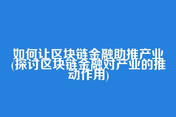 如何让区块链金融助推产业(探讨区块链金融对产业的推动作用)