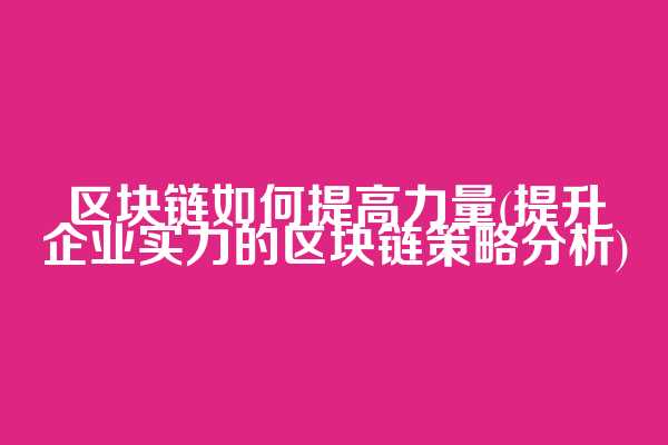 区块链如何提高力量(提升企业实力的区块链策略分析)