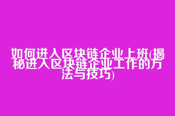 如何进入区块链企业上班(揭秘进入区块链企业工作的方法与技巧)