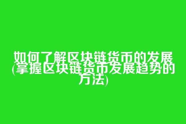 如何了解区块链货币的发展(掌握区块链货币发展趋势的方法)