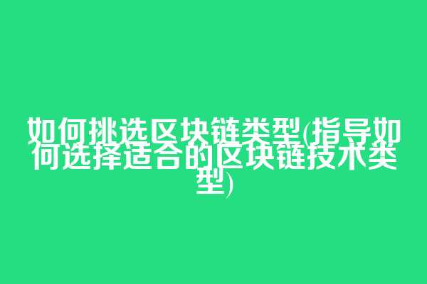 如何挑选区块链类型(指导如何选择适合的区块链技术类型)