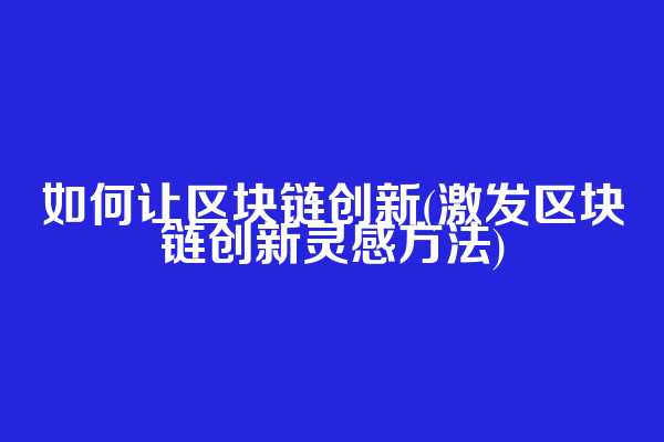 如何让区块链创新(激发区块链创新灵感方法)  第1张