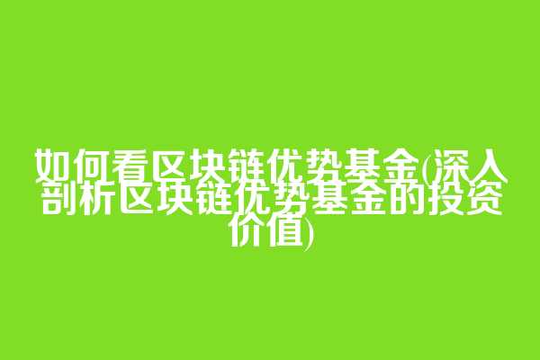 如何看区块链优势基金(深入剖析区块链优势基金的投资价值)